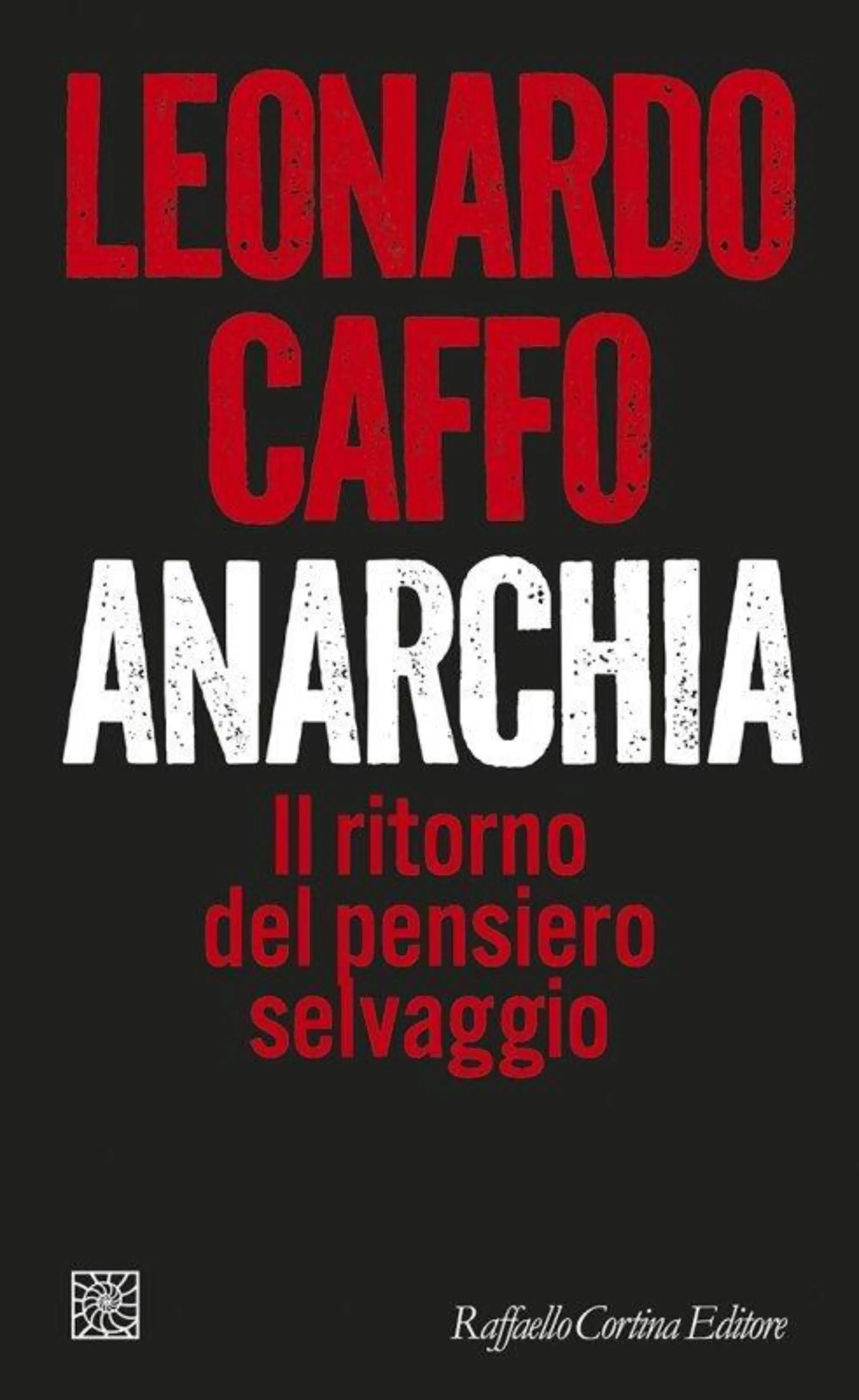 "Anarchia. Il ritorno del pensiero selvaggio" di Leonardo Caffo (Raffaello Cortina, 2024)