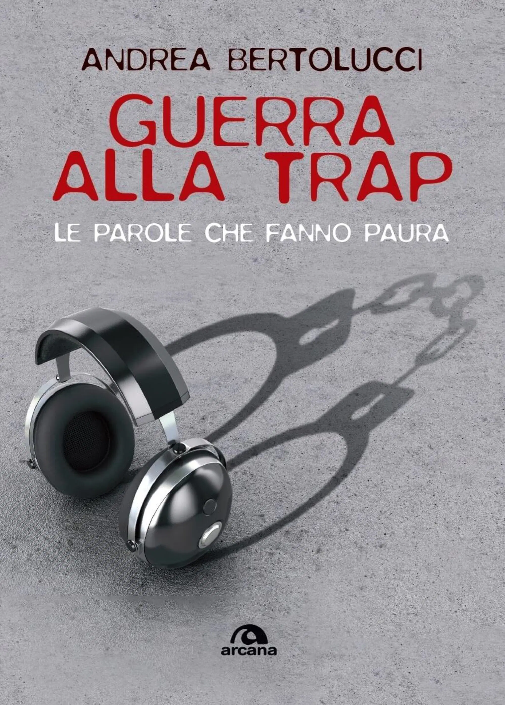 Guerra alla trap. Le parole che fanno paura (Arcana Edizioni) di Andrea Bertolucci